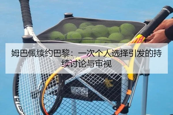 姆巴佩续约巴黎：一次个人选择引发的持续讨论与审视